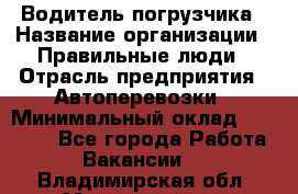 Водитель погрузчика › Название организации ­ Правильные люди › Отрасль предприятия ­ Автоперевозки › Минимальный оклад ­ 22 000 - Все города Работа » Вакансии   . Владимирская обл.,Муромский р-н